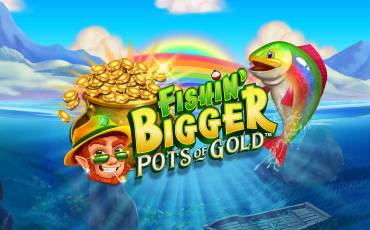 Fishin’ BIGGER Pots of Gold
